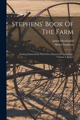 Stephens' Book Of The Farm: Dealing Exhaustively With Every Branch Of Agriculture, Volume 2, Issue 1 - Stephens, Henry, and MacDonald, James