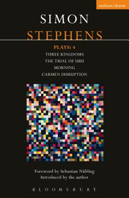 Stephens Plays: 4: Three Kingdoms; The Trial of Ubu; Morning; Carmen Disruption - Stephens, Simon
