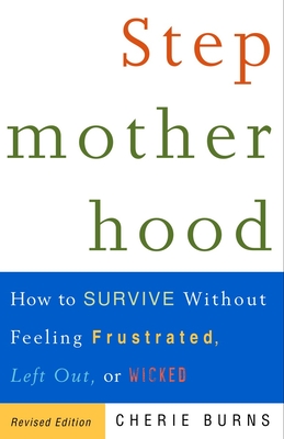 Stepmotherhood: How to Survive Without Feeling Frustrated, Left Out, or Wicked - Burns, Cherie