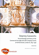 Stepney Gasworks: The Archaeology and History of the Commercial Gas Light and Coke Company's Works at Harford Street, London E1, 1837-1946