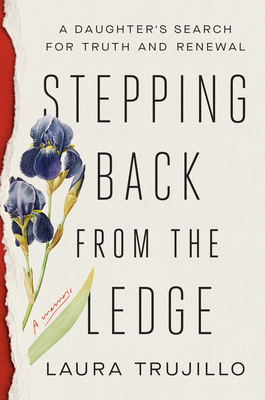 Stepping Back from the Ledge: A Daughter's Search for Truth and Renewal - Trujillo, Laura