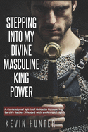 Stepping Into My Divine Masculine King Power: A Warrior of Light's Confessional Spiritual Guide to Boldly Driving Through Struggles with an Army of Spirits