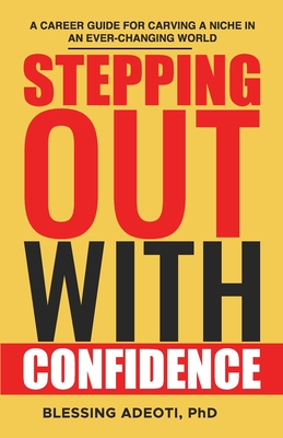 Stepping Out with Confidence: A Career Guide for Carving a Niche in an Ever-Changing World - Adeoti, Blessing, PhD