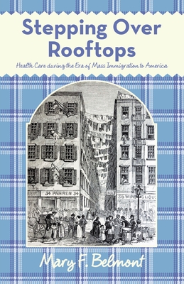 Stepping over Rooftops: Health Care During the Era of Mass Immigration to America - Belmont, Mary F