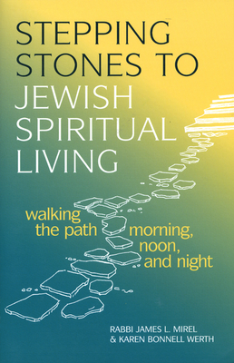 Stepping Stones to Jewish Spiritual Living: Walking the Path Morning, Noon, and Night - Mirel, James L, Rabbi, and Werth, Karen Bonnell