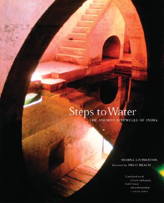 Steps to Water: The Ancient Stepwells of India - Livingston, Morna, and Beach, Milo (Foreword by)