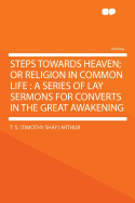 Steps Towards Heaven; Or Religion in Common Life: A Series of Lay Sermons for Converts in the Great Awakening