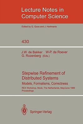 Stepwise Refinement of Distributed Systems: Models, Formalisms, Correctness. Rex Workshop, Mook, the Netherlands, May 29 - June 2, 1989. Proceedings - Bakker, Jaco W De (Editor), and Roever, Willem-Paul de (Editor), and Rozenberg, Grzegorz (Editor)