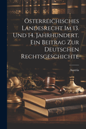 ?sterreichisches Landesrecht Im 13. Und 14. Jahrhundert. Ein Beitrag Zur Deutschen Rechtsgeschichte