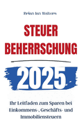 Steuerbeherrschung 2025: Ihr Leitfaden zum Sparen bei Einkommens-, Gesch?fts- und Immobiliensteuern