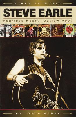 Steve Earle: Fearless Heart, Outlaw Poet: An Album-by-Album Portrait of Country-Rock's Outlaw Poet - McGee, David