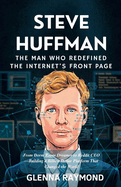 Steve Huffman: THE MAN WHO REDEFINED THE INTERNET'S FRONT PAGE: From Dorm Room Dreamer to Reddit CEO-Building a Billion-Dollar Platform That Changed the World
