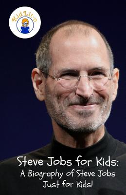Steve Jobs for Kids: A Biography of Steve Jobs Just for Kids! - Rogers, Sam