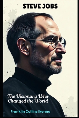 Steve Jobs: The Visionary Who Changed the World - Collins Ikenna, Franklin