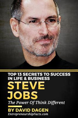 Steve Jobs - Top 13 Secrets To Success in Life & Business: The Power Of Think Different - Dagen, David, and Facts, Entrepreneurship