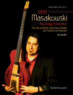 Steve Masakowski, Big Easy Innovator: The Life and Work of the New Orleans Jazz Guitarist and Educator (in Color)