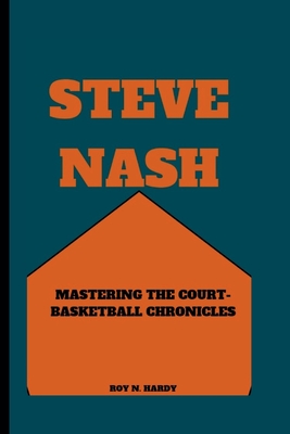 Steve Nash: Mastering the Court - Basketball Chronicles - N Hardy, Roy