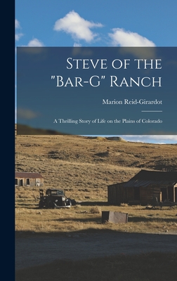 Steve of the "Bar-G" Ranch: A Thrilling Story of Life on the Plains of Colorado - Reid-Girardot, Marion