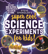 Steve Spangler's Super-Cool Science Experiments for Kids: 50 Mind-Blowing Stem Projects You Can Do at Home