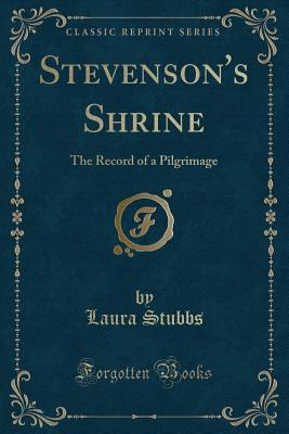 Stevenson's Shrine: The Record of a Pilgrimage (Classic Reprint) - Stubbs, Laura