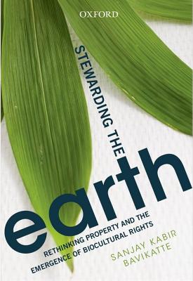 Stewarding The Earth: Rethinking Property and the Emergence of Biocultural Rights - Bavikatte, Sanjay Kabir