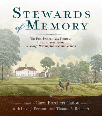 Stewards of Memory: The Past, Present, and Future of Historic Preservation at George Washington's Mount Vernon - Cadou, Carol Borchert (Editor), and Pecoraro, Luke J., and Reinhart, Thomas A.