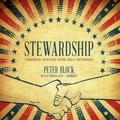 Stewardship Lib/E: Choosing Service Over Self-Interest - Block, Peter, and Allen, Sherman (Read by)