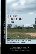 Stick Fighting Fun: Exploring Canne de Combat Techniques and Origins: From Ancient Roots to Modern Delight: A Thrilling Exploration of Stick-Based Martial Arts