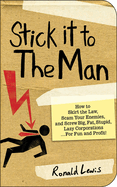 Stick It to the Man: How to Skirt the Law, Scam Your Enemies, and Screw Big, Fat, Stupid, Lazy Corporations...for Fun and Profit!