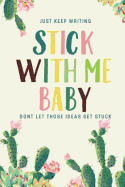 Stick with Me Baby, Just Keep Writing, Don't Let Those Ideas Get Stuck: Cactus 6x9 College Ruled Line Composition Notebook