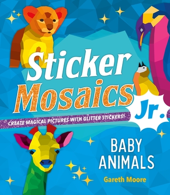 Sticker Mosaics Jr.: Baby Animals: Create Magical Pictures with Glitter Stickers! - Moore, Gareth