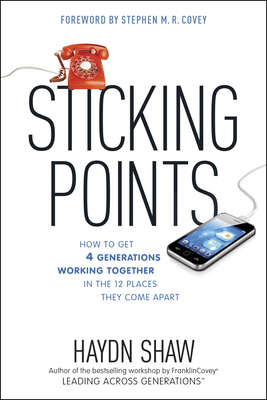 Sticking Points: How to Get 4 Generations Working Together in the 12 Places They Come Apart - Shaw, Haydn, and Covey, Stephen M R (Foreword by)