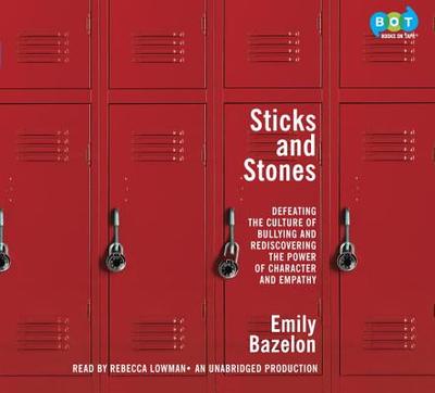 Sticks and Stones: Defeating the Culture of Bullying and Rediscovering the Power of Character and Empathy - Bazelon, Emily, and Lowman, Rebecca (Read by)