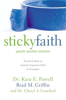 Sticky Faith, Youth Worker Edition: Practical Ideas to Nurture Long-Term Faith in Teenagers - Powell, Kara, Ph.D., and Griffin, Brad M, and Crawford, Cheryl A