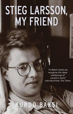 Stieg Larsson, My Friend - Baksi, Kurdo, and Thompson, Laurie (Translated by)