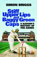 Stiff Upper Lips and Baggy Green Caps: A Sledger's History of the Ashes - Briggs, Simon