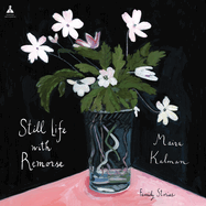 Still Life with Remorse: Family Stories