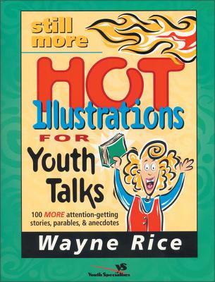 Still More Hot Illustrations for Youth Talks: 100 More Attention-Getting Stories, Parables, and Anecdotes - Rice, Wayne