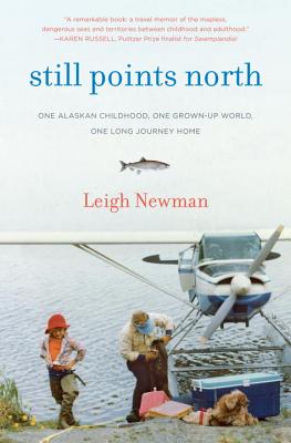 Still Points North: One Alaskan Childhood, One Grown-Up World, One Long Journey Home - Newman, Leigh