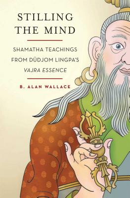 Stilling the Mind: Shamatha Teachings from Dudjom Lingpa's Vajra Essence - Wallace, B Alan, President, PhD, and Hodel, Brian, Professor (Editor)