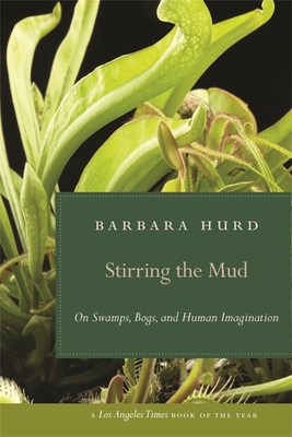 Stirring the Mud: On Swamps, Bogs, and Human Imagination - Hurd, Barbara