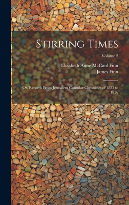 Stirring Times: Or, Records From Jerusalem Consular Chronicles of 1853 to 1856; Volume 2 - Finn, James, and Finn, Elizabeth Anne McCaul