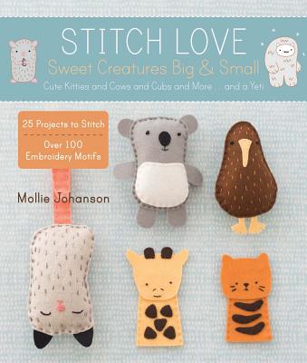 Stitch Love: Sweet Creatures Big & Small: Cute Kitties and Cows and Cubs and More...and a Yeti - Johanson, Mollie