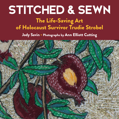 Stitched & Sewn: The Life-Saving Art of Holocaust Survivor Trudie Strobel - Savin, Jody, and Cutting, Ann Elliott (Photographer), and Berenbaum, Michael, PhD (Foreword by)
