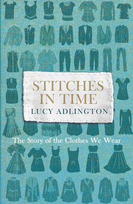Stitches in Time: The Story of the Clothes We Wear - Adlington, Lucy