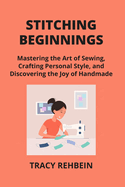 Stitching Beginnings: Mastering the Art of Sewing, Crafting Personal Style, and Discovering the Joy of Handmade
