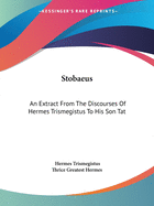 Stobaeus: An Extract From The Discourses Of Hermes Trismegistus To His Son Tat