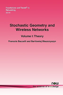 Stochastic Geometry and Wireless Networks: Volume I Theory - Baccelli, Francois, and Blaszczyszyn, Bartlomiej