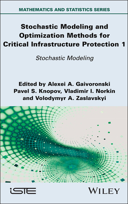 Stochastic Modeling and Optimization Methods for Critical Infrastructure Protection, Volume 1: Stochastic Modeling - Gaivoronski, Alexei A, and Knopov, Pavel S, and Norkin, Vladimir I