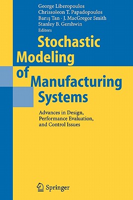 Stochastic Modeling of Manufacturing Systems: Advances in Design, Performance Evaluation, and Control Issues - Liberopoulos, George (Editor), and Papadopoulos, Chrissoleon T. (Editor), and Tan, Baris (Editor)